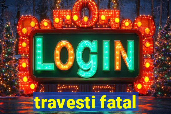 travesti fatal